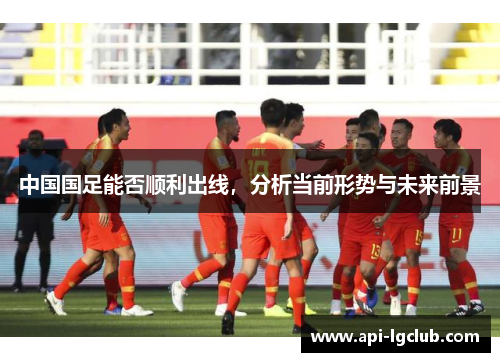 中国国足能否顺利出线,分析当前形势与未来前景 中国国足能否顺利出线,分析当前形势与未来前景