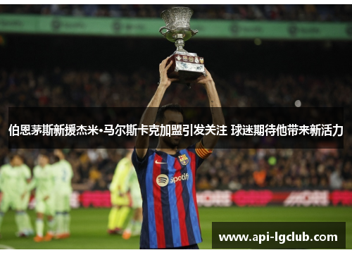 伯恩茅斯新援杰米·马尔斯卡克加盟引发关注 球迷期待他带来新活力