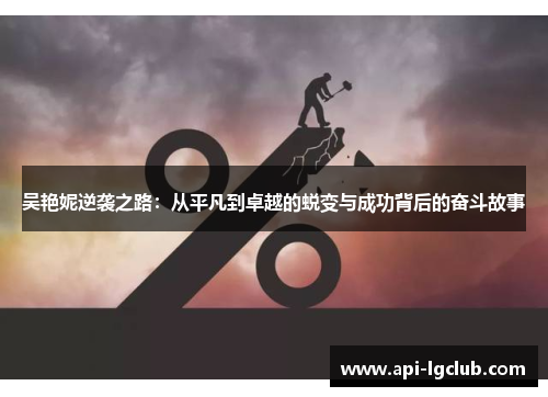 吴艳妮逆袭之路：从平凡到卓越的蜕变与成功背后的奋斗故事