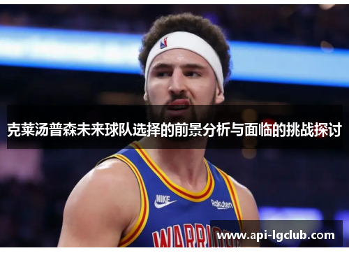 克莱汤普森未来球队选择的前景分析与面临的挑战探讨