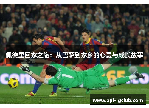 佩德里回家之旅：从巴萨到家乡的心灵与成长故事