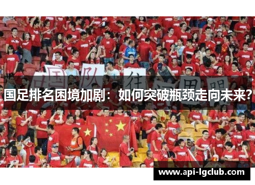 国足排名困境加剧：如何突破瓶颈走向未来？