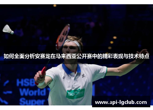 如何全面分析安赛龙在马来西亚公开赛中的精彩表现与技术特点