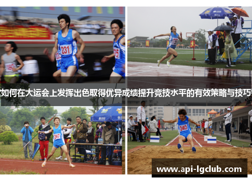 如何在大运会上发挥出色取得优异成绩提升竞技水平的有效策略与技巧 如何在大运会上发挥出色取得优异成绩提升竞技水平的有效策略与技巧