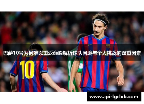 巴萨10号为何难以重返巅峰解析球队困境与个人挑战的双重因素