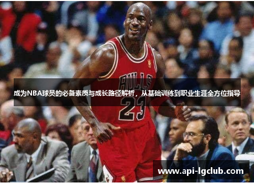 成为NBA球员的必备素质与成长路径解析，从基础训练到职业生涯全方位指导