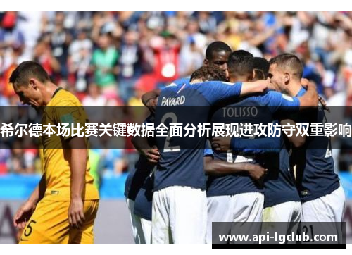 希尔德本场比赛关键数据全面分析展现进攻防守双重影响