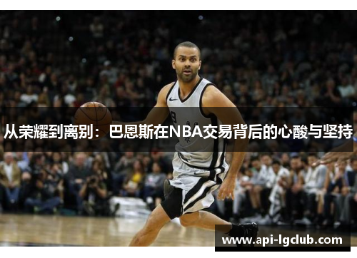从荣耀到离别：巴恩斯在NBA交易背后的心酸与坚持