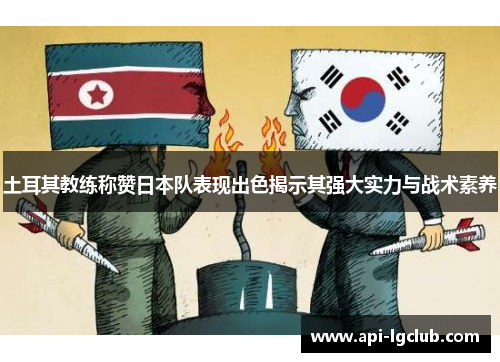 土耳其教练称赞日本队表现出色揭示其强大实力与战术素养