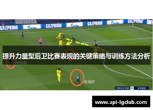 提升力量型后卫比赛表现的关键策略与训练方法分析