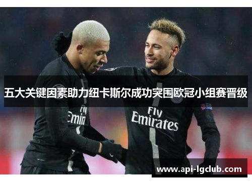 五大关键因素助力纽卡斯尔成功突围欧冠小组赛晋级