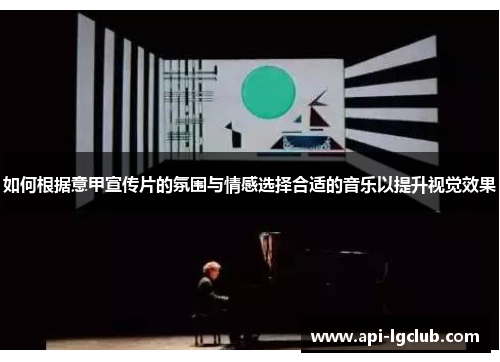 如何根据意甲宣传片的氛围与情感选择合适的音乐以提升视觉效果