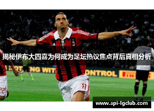 揭秘伊布大四喜为何成为足坛热议焦点背后真相分析
