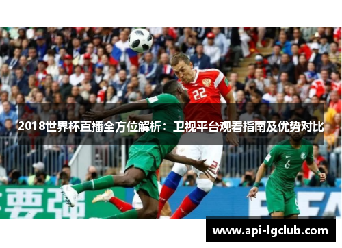2018世界杯直播全方位解析：卫视平台观看指南及优势对比