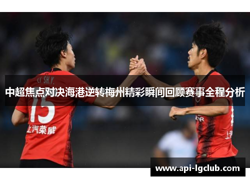 中超焦点对决海港逆转梅州精彩瞬间回顾赛事全程分析