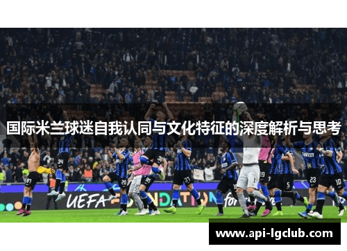 国际米兰球迷自我认同与文化特征的深度解析与思考