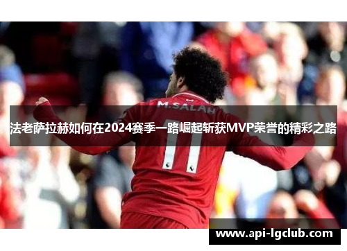 法老萨拉赫如何在2024赛季一路崛起斩获MVP荣誉的精彩之路