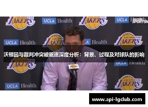 沃顿因与裁判冲突被驱逐深度分析：背景、过程及对球队的影响