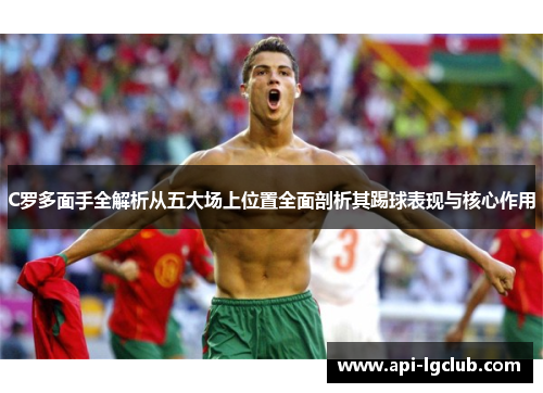 C罗多面手全解析从五大场上位置全面剖析其踢球表现与核心作用