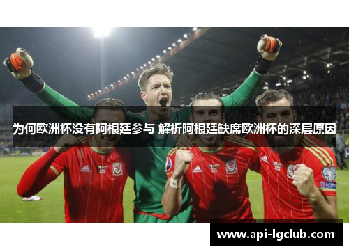 为何欧洲杯没有阿根廷参与 解析阿根廷缺席欧洲杯的深层原因