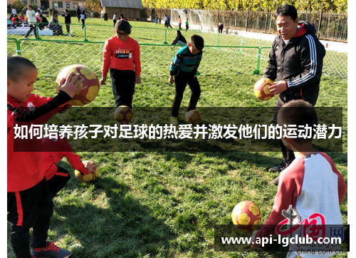 如何培养孩子对足球的热爱并激发他们的运动潜力