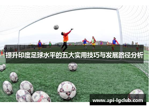 提升印度足球水平的五大实用技巧与发展路径分析