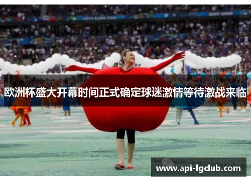 欧洲杯盛大开幕时间正式确定球迷激情等待激战来临