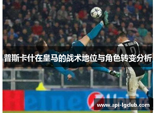 普斯卡什在皇马的战术地位与角色转变分析