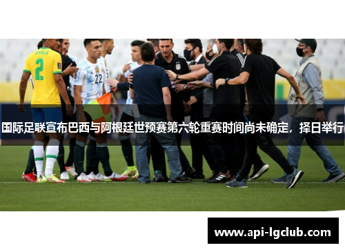 国际足联宣布巴西与阿根廷世预赛第六轮重赛时间尚未确定，择日举行