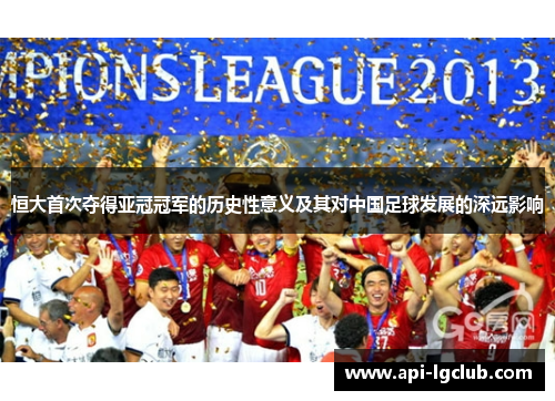 恒大首次夺得亚冠冠军的历史性意义及其对中国足球发展的深远影响 恒大首次夺得亚冠冠军的历史性意义及其对中国足球发展的深远影响