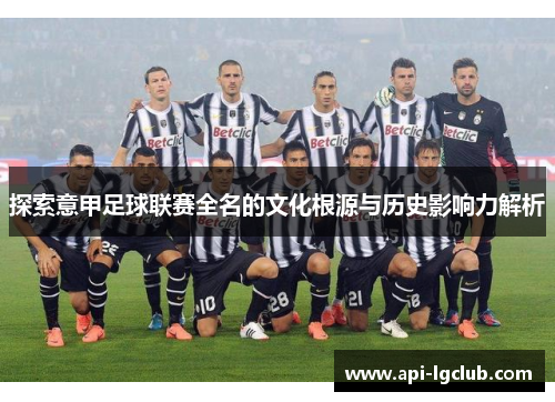 探索意甲足球联赛全名的文化根源与历史影响力解析