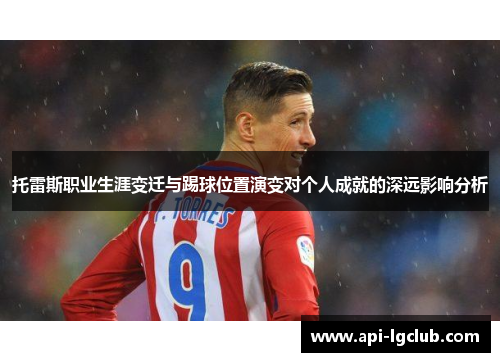 托雷斯职业生涯变迁与踢球位置演变对个人成就的深远影响分析 托雷斯职业生涯变迁与踢球位置演变对个人成就的深远影响分析