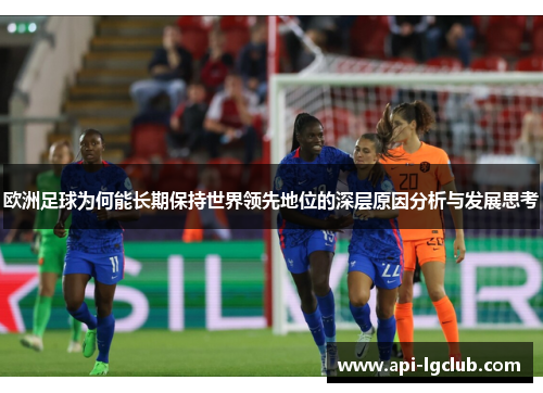 欧洲足球为何能长期保持世界领先地位的深层原因分析与发展思考 欧洲足球为何能长期保持世界领先地位的深层原因分析与发展思考