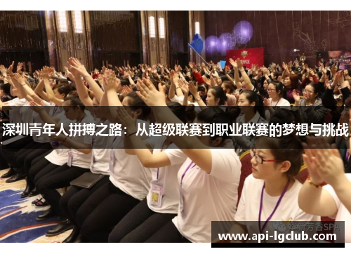 深圳青年人拼搏之路:从超级联赛到职业联赛的梦想与挑战 深圳青年人拼搏之路:从超级联赛到职业联赛的梦想与挑战
