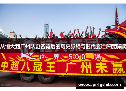 从恒大到广州队更名背后的历史脉络与时代变迁深度解读