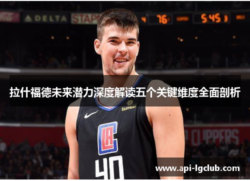 拉什福德未来潜力深度解读五个关键维度全面剖析 拉什福德未来潜力深度解读五个关键维度全面剖析