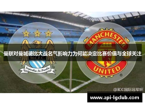 曼联对曼城德比大战名气影响力为何能决定比赛价值与全球关注