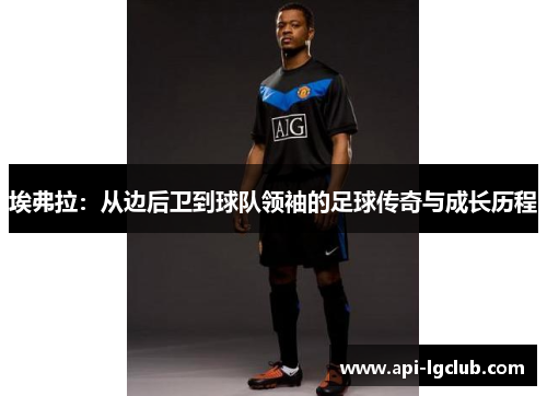 埃弗拉：从边后卫到球队领袖的足球传奇与成长历程