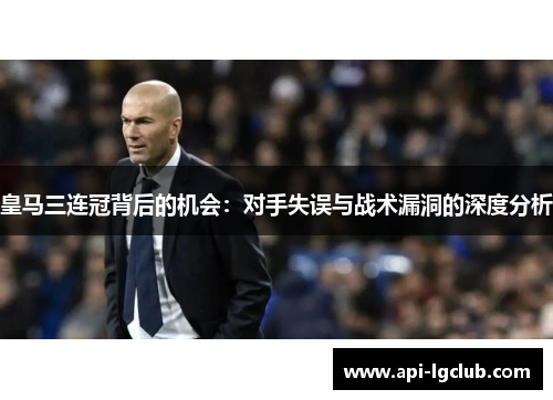 皇马三连冠背后的机会：对手失误与战术漏洞的深度分析