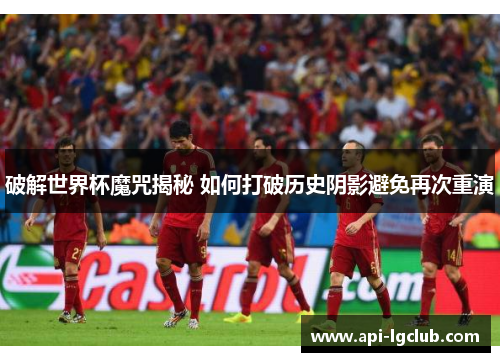 破解世界杯魔咒揭秘 如何打破历史阴影避免再次重演 破解世界杯魔咒揭秘 如何打破历史阴影避免再次重演