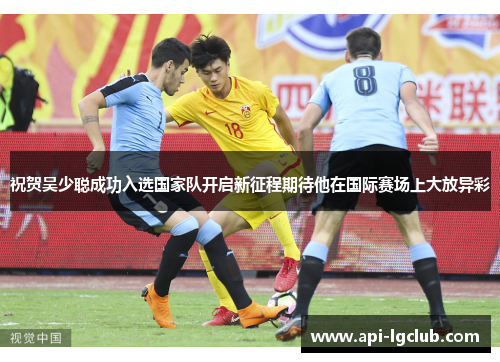 祝贺吴少聪成功入选国家队开启新征程期待他在国际赛场上大放异彩