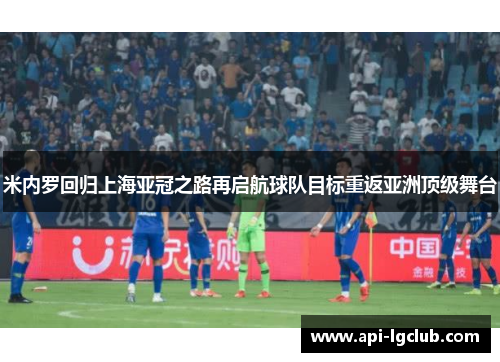 米内罗回归上海亚冠之路再启航球队目标重返亚洲顶级舞台