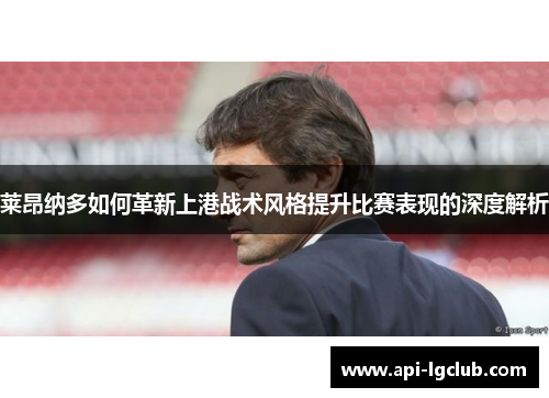 莱昂纳多如何革新上港战术风格提升比赛表现的深度解析