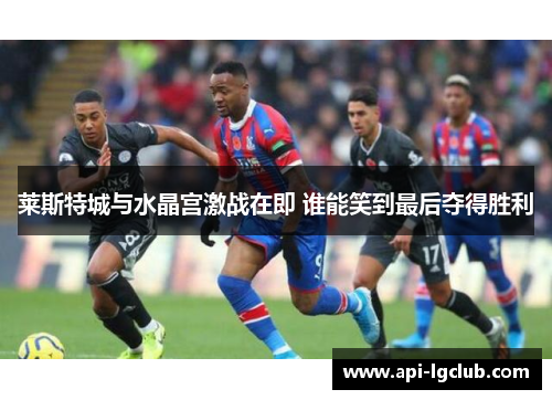 莱斯特城与水晶宫激战在即 谁能笑到最后夺得胜利