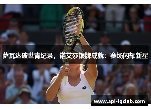 萨瓦达破世青纪录，诺艾莎银牌成就：赛场闪耀新星