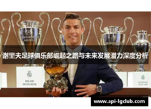 谢里夫足球俱乐部崛起之路与未来发展潜力深度分析