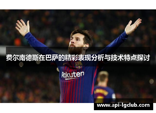 费尔南德斯在巴萨的精彩表现分析与技术特点探讨 费尔南德斯在巴萨的精彩表现分析与技术特点探讨