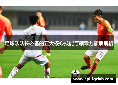 足球队队长必备的五大核心技能与领导力素质解析