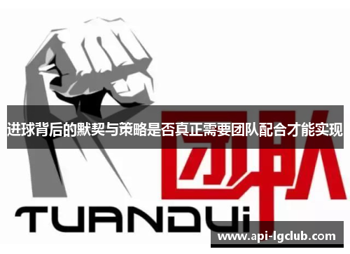 进球背后的默契与策略是否真正需要团队配合才能实现