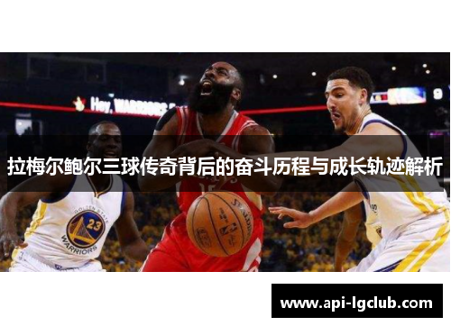 拉梅尔鲍尔三球传奇背后的奋斗历程与成长轨迹解析